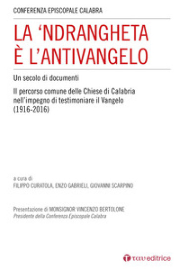 La 'Ndrangheta è l'antivangelo. Un secolo di documenti. Il percorso comune delle Chiese di Calabria nell'impegno di testimoniare il Vangelo (1916-2016)