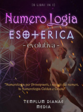 Numerologia esoterica evolutiva. Numerologia per principianti, i segreti dei numeri, la numerologia caldea e cinese. 5 libri in 1
