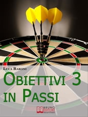 Obiettivi in 3 Passi. Guida Strategica per Definire, Valutare e Raggiungere ciò che Vuoi. (Ebook Italiano - Anteprima Gratis)