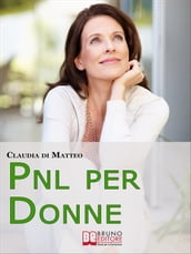 PNL per Donne. Come Stimolare l Espressione del Talento Femminile che si Cela in Ogni Donna. (Ebook Italiano - Anteprima Gratis)