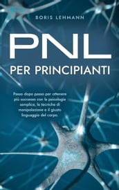PNL per principianti Passo dopo passo per ottenere più successo con la psicologia semplice, le tecniche di manipolazione e il giusto linguaggio del corpo.
