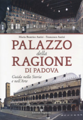 Palazzo della Ragione di Padova. Guida nella storia e nell arte