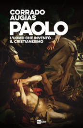 Paolo. L uomo che inventò il Cristianesimo