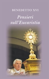 Pensieri sull eucaristia. Selezione di testi di papa Benedetto XVI