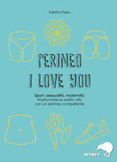 Perineo I love you. Sport, sessualità, maternità: trasformate la vostra vita con un perineo competente