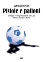 Pistole e palloni. 12 maggio 1974: il primo scudetto della Lazio nel cuore degli anni Settanta
