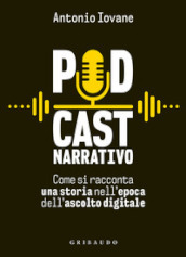 Podcast narrativo. Come si racconta una storia nell epoca dell ascolto digitale