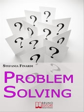 Problem Solving. Strumenti Pratici per Individuare, Analizzare, Risolvere i Problemi e Trasformarli in Opportunità. (Ebook Italiano - Anteprima Gratis)