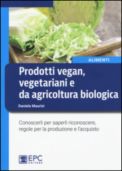 Prodotti vegan vegetariani e da agricoltura biologica. Conoscerli per saperli riconoscere, regole per la produzione e l acquisto