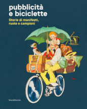 Pubblicità e biciclette. Storie di manifesti, ruote e campioni. Ediz. illustrata