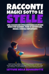 Racconti magici sotto le stelle. Una collezione straordinaria di storie brevi per bambini, pieni di avventure, magia e morali importanti
