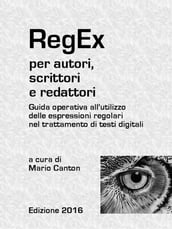 RegEx per autori, scrittori e redattori. Guida operativa all utilizzo delle espressioni regolari nel trattamento di testi digitali.