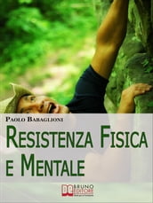 Resistenza Fisica e Mentale. Il Programma Completo per Allenare Corpo e Cervello dalla Motivazione all Alimentazione. (Ebook Italiano - Anteprima Gratis)