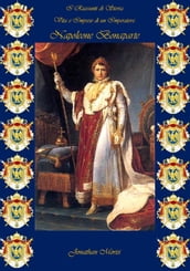 I Riassunti di Storia - Vita e Imprese di un Imperatore: Napoleone Bonaparte