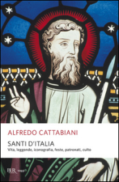 Santi d Italia. Vita, leggende, iconografia, feste, patronati, culto
