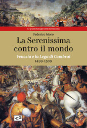 La Serenissima contro il mondo. Venezia e la Lega di Cambrai, 1499-1509