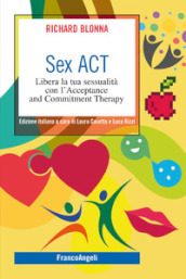 Sex Act. Libera la tua sessualità con l Acceptance and Commitment Therapy