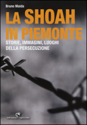 La Shoah in Piemonte. Storie, immagini, luoghi della persecuzione