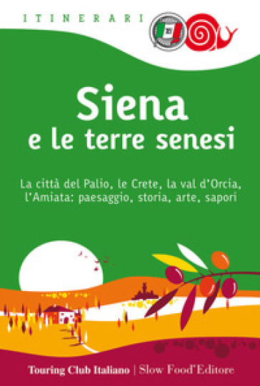 Siena e le terre senesi. La città del palio, le crete, la val d'Orcia, l'Amiata: paesaggio, storia, arte, sapori