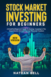 Stock market investing for beginners. A simplified beginner s guide to starting investing in the stock market and achieve your financial freedom