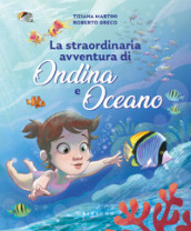 Straordinaria avventura di Ondina e Oceano. Ediz. a colori