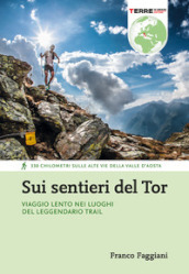 Sui sentieri del Tor. Viaggio lento nei luoghi del leggendario trail. 330 chilometri sulle alte vie della Valle d Aosta
