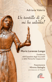 «Un tantillo di fe  mi ha salvata!». Maria Lorenza Longo. Fondatrice dell Ospedale degli Incurabili e delle Monache Cappuccine