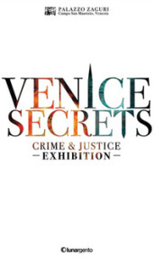 Venice secrets. Crime & justice exhibition. Catalogo della mostra (Venezia, 31 marzo-1 maggio 2018). Ediz. inglese