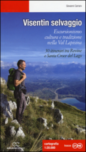 Visentin selvaggio. Escursionismo cultura e tradizione nella Val Lapisina. 30 itinerari tra Revine e Santa Croce del Lago