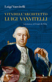 Vita dell architetto Luigi Vanvitelli segue Descrizione delle Reali delizie di Caserta