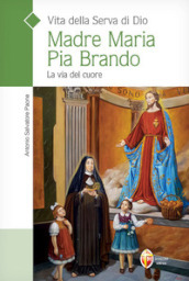 Vita della serva di Dio Madre Maria Pia Brando. La via del cuore