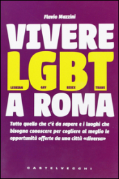 Vivere LGBT a Roma. Tutto quello che c è da sapere e i luoghi che bisogna conoscere per cogliere al meglio le opportunità offerte da una città «diversa»