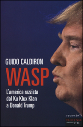 WASP. L America razzista dal Ku Klux Klan a Donald Trump