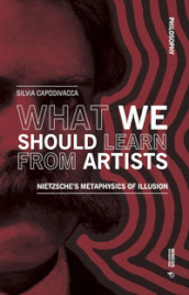 What we should learn from artists. Nietzsche s metaphysics of illusion