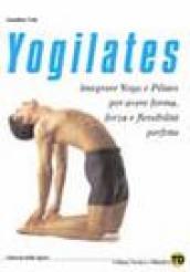 Yogilates. L integrazione dello yoga e del metodo pilates per il fitness, la forza e la flessibilità