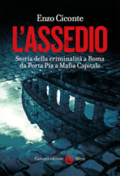 L assedio. Storia della criminalità a Roma da Porta Pia a Mafia capitale