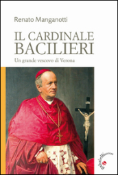 Il cardinale Bacilieri. Un grande vescovo di Verona