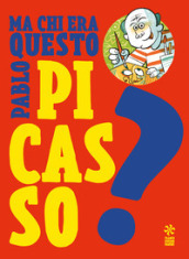 Ma chi era questo Pablo Picasso? Ediz. a colori