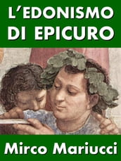 L edonismo di Epicuro. Vita e pensiero del fondatore dell epicureismo.