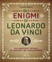 Gli enigmi di Leonardo da Vinci. 140 rompicapi ispirati al Maestro del Rinascimento
