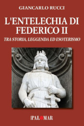 L entelechia di Federico II. Tra storia leggenda ed esoterismo
