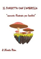 Il funghetto con l ombrello. Racconto illustrato per bambini