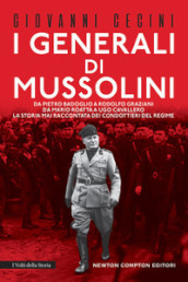 I generali di Mussolini. Da Pietro Badoglio a Rodolfo Graziani, da Mario Roatta a Ugo Cavallero: la storia mai raccontata dei condottieri del regime
