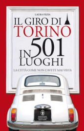 Il giro di Torino in 501 luoghi. La città come non l avete mai vista