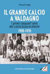 Il grande calcio a Valdagno. I primi cinquant anni del calcio biancoceleste (1920-1970)