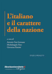 L italiano e il carattere della nazione. Indagini critiche e percorsi letterari tra culto della tradizione e modernità