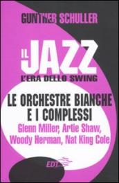 Il jazz. L era dello swing. Le orchestre bianche e i complessi. Glenn Miller, Artie Shaw, Woody Herman, Nat King Cole