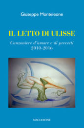 Il letto di Ulisse. Canzoniere d amore e di precetti (2010-2016)