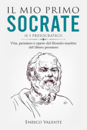 Il mio primo Socrate (e i presocratici). Vita, pensiero e opere del filosofo martire del libero pensiero