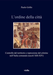 L ordine della città. Controllo del territorio e repressione del crimine nell Italia comunale (secoli XIII-XIV)